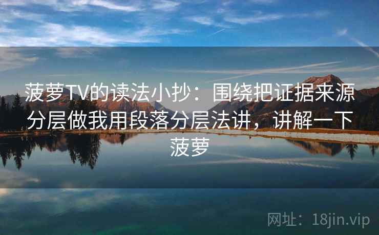 菠萝TV的读法小抄：围绕把证据来源分层做我用段落分层法讲，讲解一下菠萝